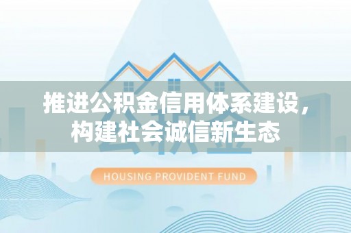 承德推进公积金信用体系建设，构建社会诚信新生态