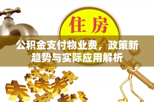 承德公积金支付物业费，政策新趋势与实际应用解析