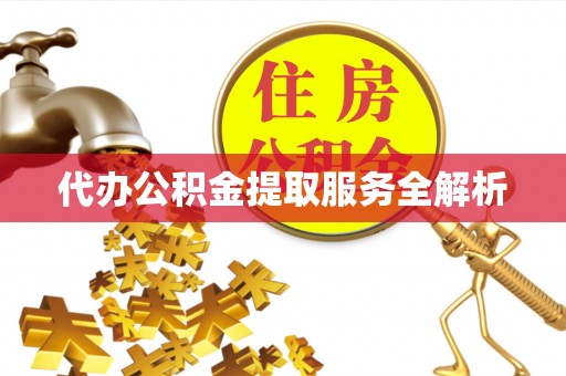 承德代办公积金提取服务全解析