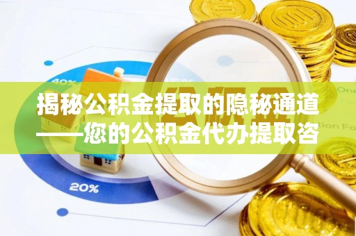 承德揭秘公积金提取的隐秘通道——您的公积金代办提取咨询指南
