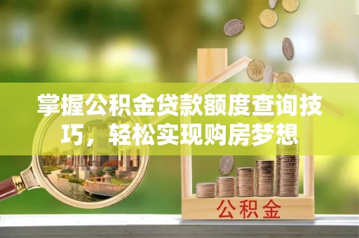 承德掌握公积金贷款额度查询技巧，轻松实现购房梦想