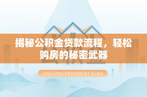 承德揭秘公积金贷款流程，轻松购房的秘密武器
