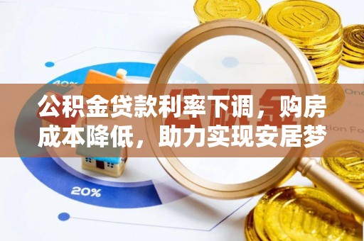 承德公积金贷款利率下调，购房成本降低，助力实现安居梦