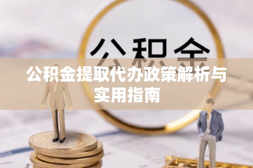 承德公积金提取代办政策解析与实用指南