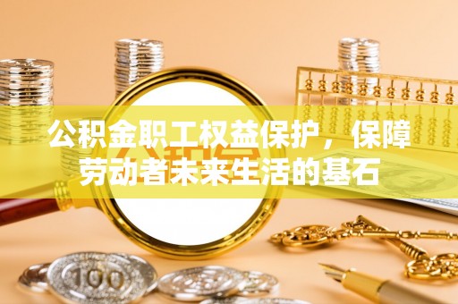 承德公积金职工权益保护，保障劳动者未来生活的基石