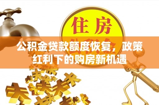承德公积金贷款额度恢复，政策红利下的购房新机遇