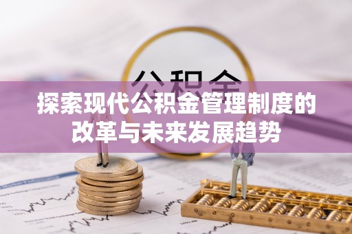 承德探索现代公积金管理制度的改革与未来发展趋势