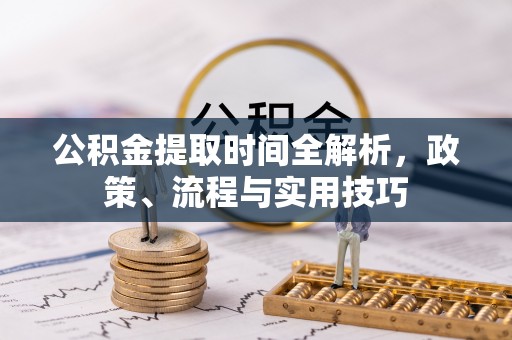 承德公积金提取时间全解析，政策、流程与实用技巧