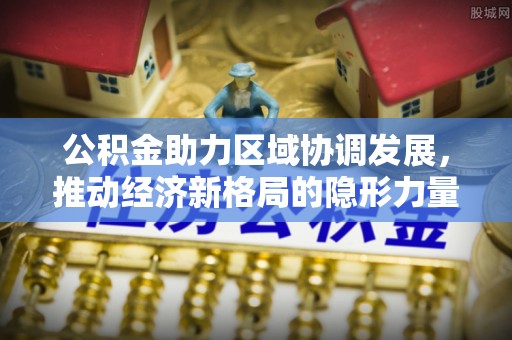 承德公积金助力区域协调发展，推动经济新格局的隐形力量