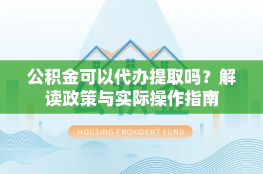 承德公积金可以代办提取吗？解读政策与实际操作指南