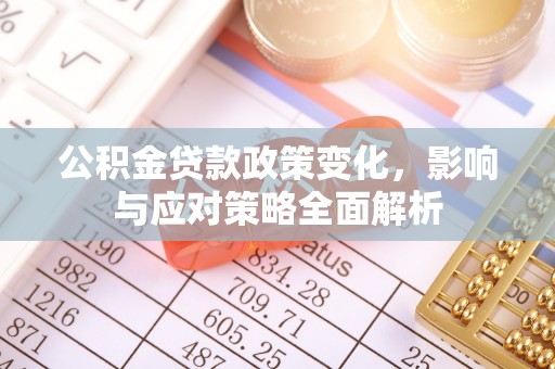 承德公积金贷款政策变化，影响与应对策略全面解析