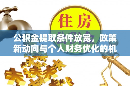 承德公积金提取条件放宽，政策新动向与个人财务优化的机遇