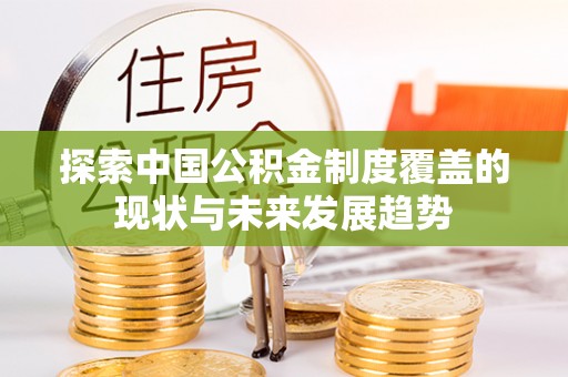 承德探索中国公积金制度覆盖的现状与未来发展趋势