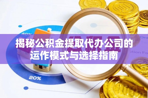承德揭秘公积金提取代办公司的运作模式与选择指南
