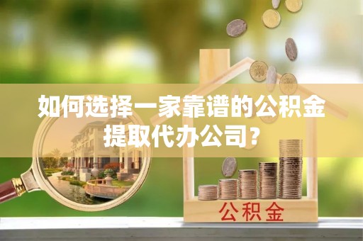 承德如何选择一家靠谱的公积金提取代办公司？