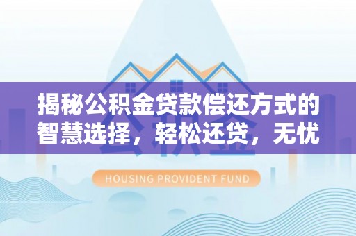 承德揭秘公积金贷款偿还方式的智慧选择，轻松还贷，无忧未来
