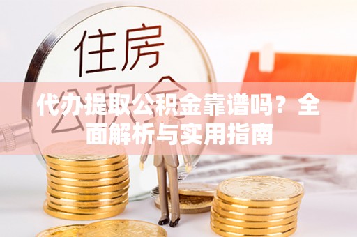 承德代办提取公积金靠谱吗？全面解析与实用指南
