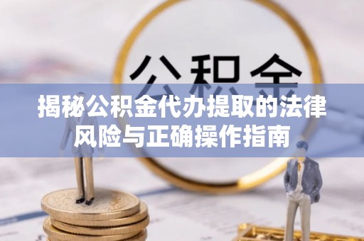 承德揭秘公积金代办提取的法律风险与正确操作指南