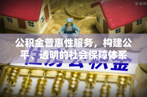 承德公积金普惠性服务，构建公平、透明的社会保障体系