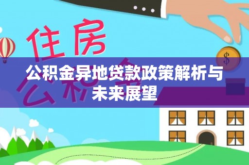 承德公积金异地贷款政策解析与未来展望