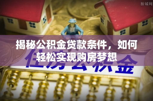 承德揭秘公积金贷款条件，如何轻松实现购房梦想