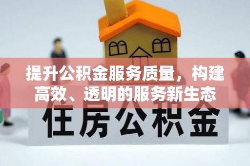 承德提升公积金服务质量，构建高效、透明的服务新生态
