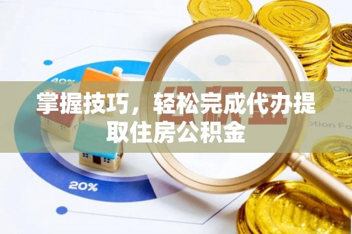 承德掌握技巧，轻松完成代办提取住房公积金