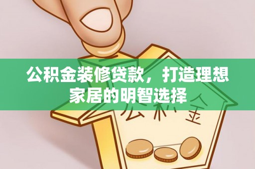 承德公积金装修贷款，打造理想家居的明智选择