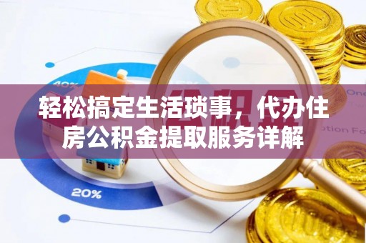 承德轻松搞定生活琐事，代办住房公积金提取服务详解