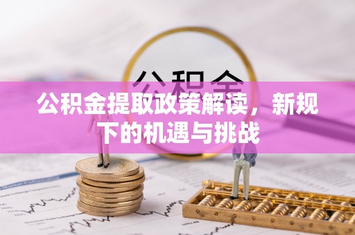 承德公积金提取政策解读，新规下的机遇与挑战