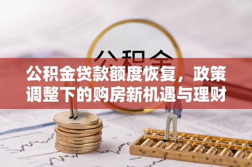 承德公积金贷款额度恢复，政策调整下的购房新机遇与理财规划