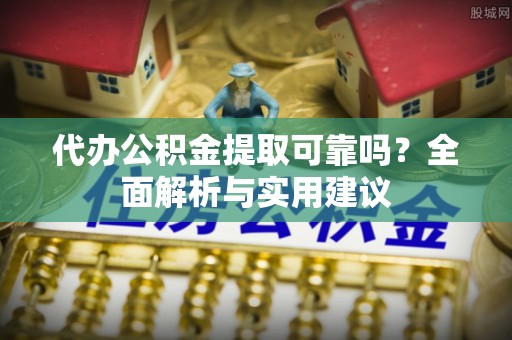 承德代办公积金提取可靠吗？全面解析与实用建议