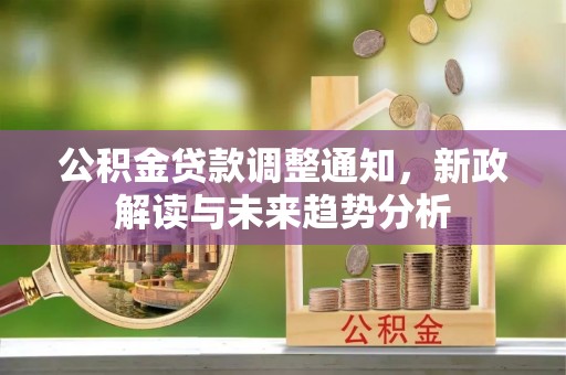 承德公积金贷款调整通知，新政解读与未来趋势分析