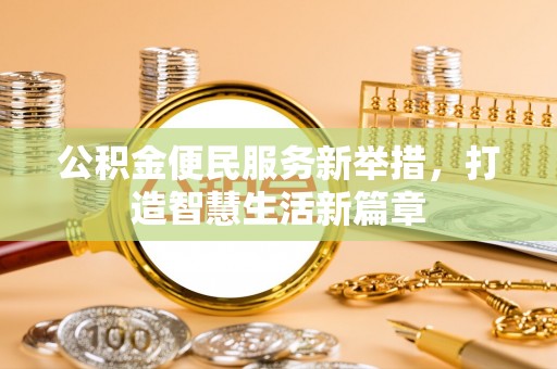 承德公积金便民服务新举措，打造智慧生活新篇章