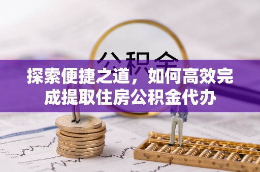 承德探索便捷之道，如何高效完成提取住房公积金代办