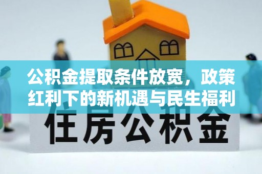 承德公积金提取条件放宽，政策红利下的新机遇与民生福利