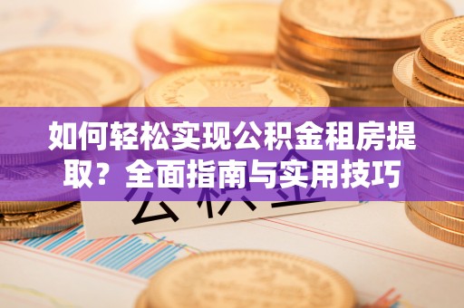 承德如何轻松实现公积金租房提取？全面指南与实用技巧