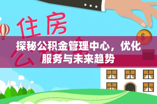 承德探秘公积金管理中心，优化服务与未来趋势