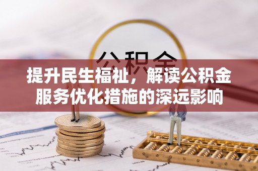 承德提升民生福祉，解读公积金服务优化措施的深远影响