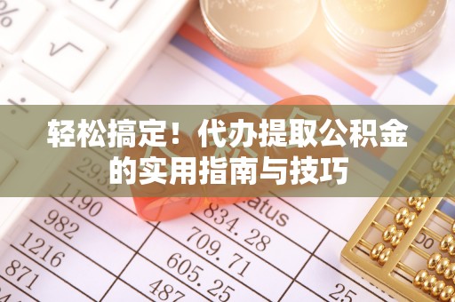 承德轻松搞定！代办提取公积金的实用指南与技巧