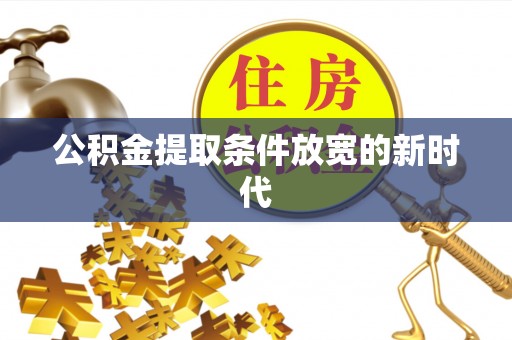 承德公积金提取条件放宽的新时代