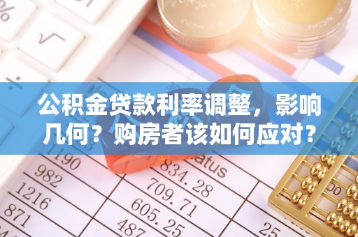 承德公积金贷款利率调整，影响几何？购房者该如何应对？