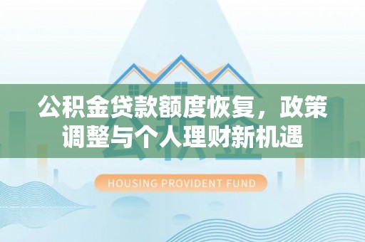 承德公积金贷款额度恢复，政策调整与个人理财新机遇