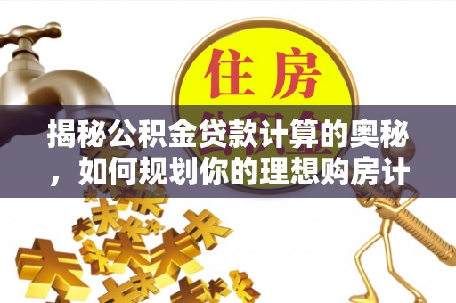 承德揭秘公积金贷款计算的奥秘，如何规划你的理想购房计划