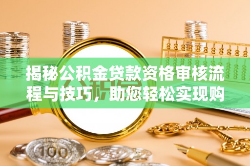 承德揭秘公积金贷款资格审核流程与技巧，助您轻松实现购房梦想