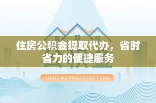 承德住房公积金提取代办，省时省力的便捷服务