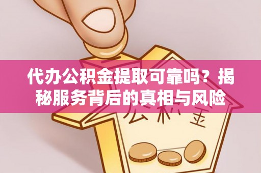 承德代办公积金提取可靠吗？揭秘服务背后的真相与风险