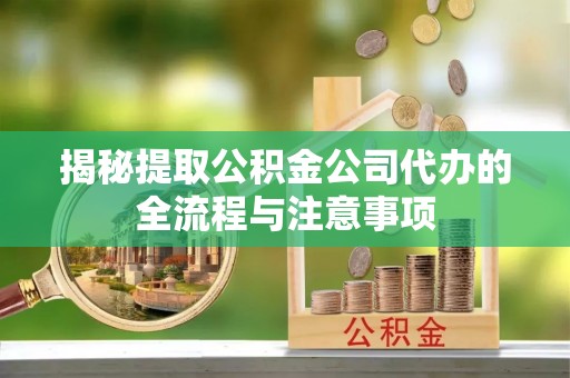 承德揭秘提取公积金公司代办的全流程与注意事项