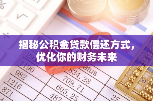 承德揭秘公积金贷款偿还方式，优化你的财务未来