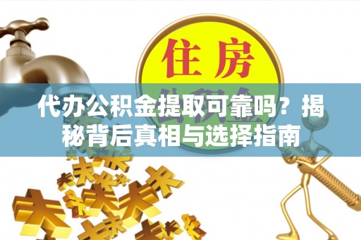 承德代办公积金提取可靠吗？揭秘背后真相与选择指南